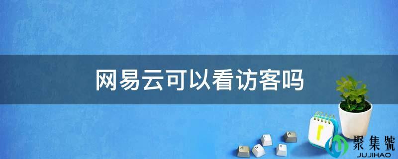 详细阅读:网易云能够看访客吗 网易云能够看访客吗