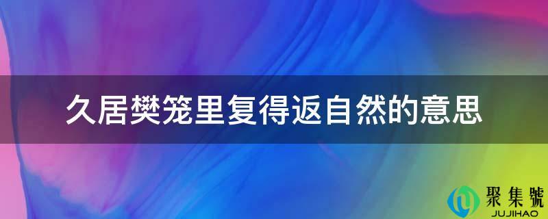 久居樊笼里复得返天然的意思