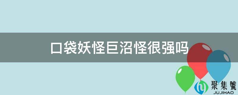 详细阅读:口袋魔鬼巨沼怪很强吗 口袋魔鬼巨沼怪很强吗