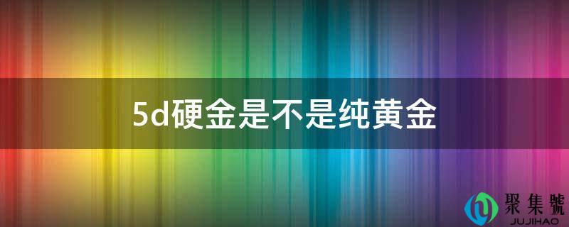 5d硬金是不是纯黄金