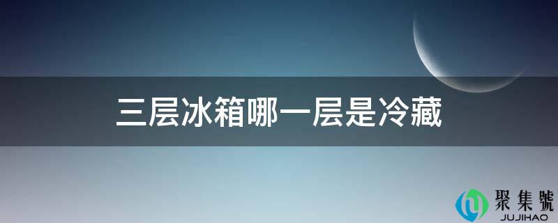 三层冰箱哪一层是冷藏