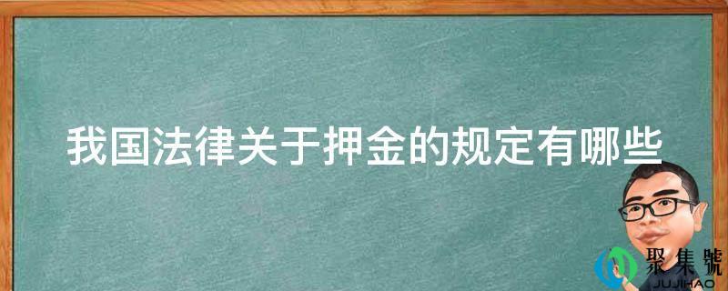 详细阅读:我法律王法公法律关于押金的规定有哪些 我法律王法公法律关于押金的规定有哪些