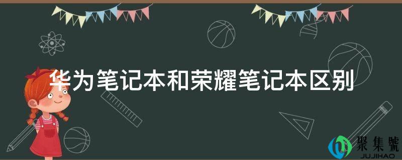 华为条记本和荣耀条记本区别