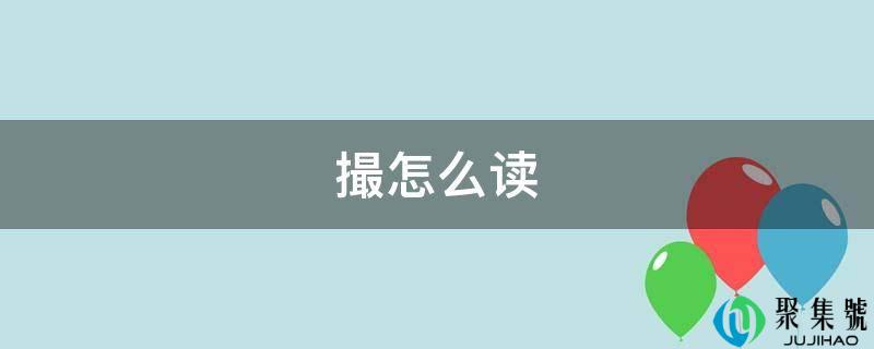 详细阅读:撮怎么读 撮怎么读