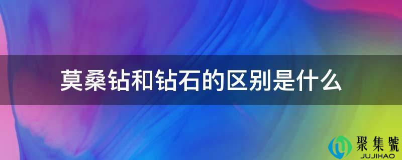 莫桑钻和钻石的区别是什么