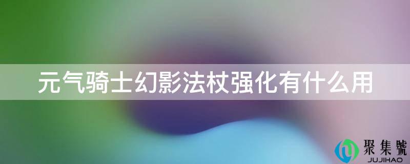 元气骑士幻影法杖强化有什么用