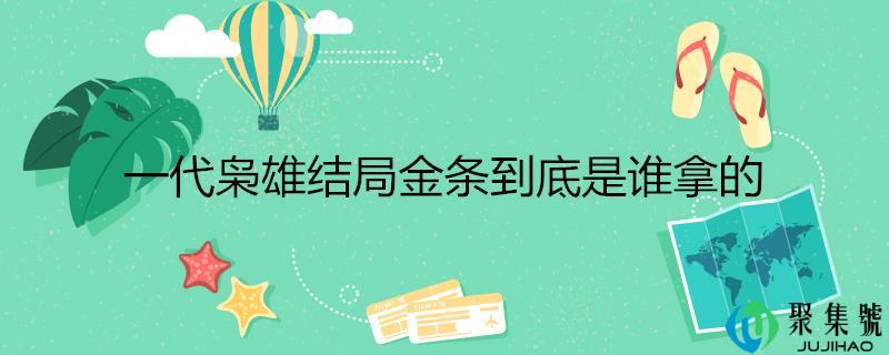 详细阅读:一代枭雄结局金条到底是谁拿的 一代枭雄结局金条到底是谁拿的