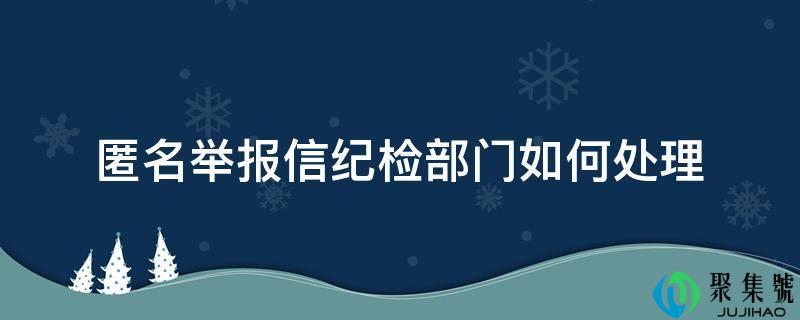 匿名举报信纪检部分若何处置