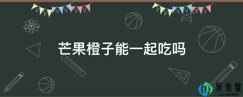 芒果橙子能一路吃吗