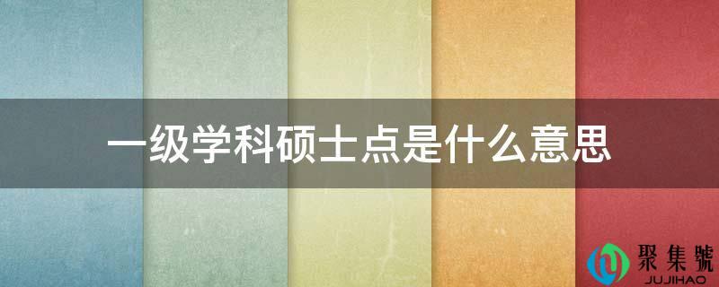 详细阅读:一级学科硕士点是什么意思 一级学科硕士点是什么意思