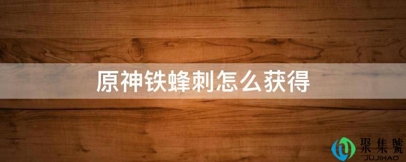 原神铁蜂刺怎么获得