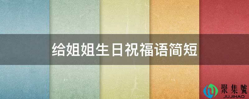 详细阅读:给姐姐生日祝愿语简短 给姐姐生日祝愿语简短