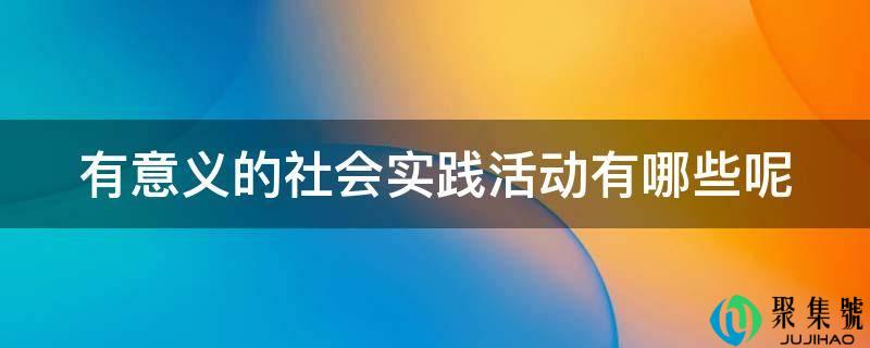 有意义的社会实践活动有哪些呢