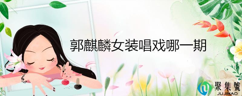 郭麒麟女装唱戏哪一期