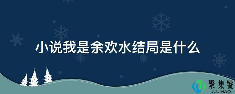 小说我是余欢水结局是什么
