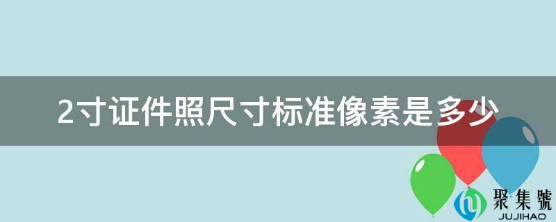 2寸证件照尺寸标准像素是多少