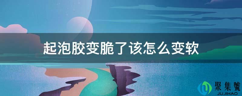 起泡胶变脆了,该怎么变软-