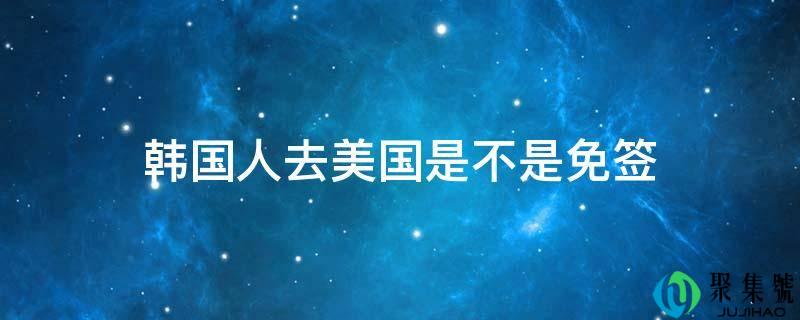 韩国人去美国是不是免签