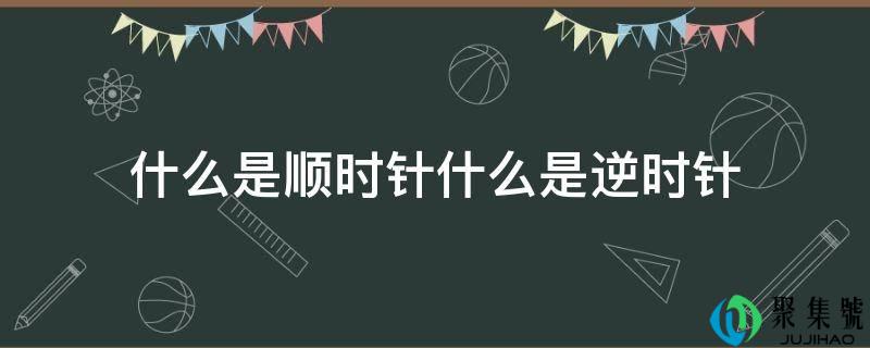 什么是顺时针什么是逆时针