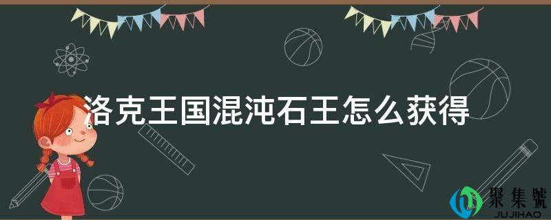 洛克王国混沌石王怎么获得