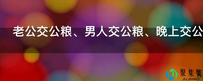 老公交公粮、男人交公粮、晚上交公粮是什么意思