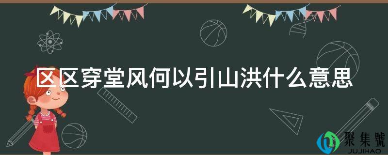 区区穿堂风何以引山洪什么意思