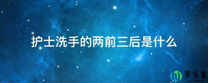 护士洗手的两前三后是什么