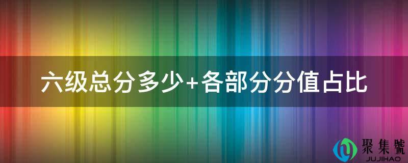 六级总分多少 各部分分值占比
