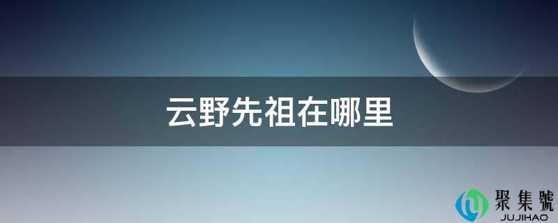 云野先祖在哪里