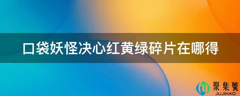 口袋妖怪决心红黄绿碎片在哪得