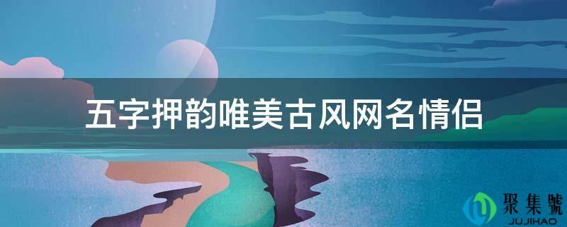 五字押韵唯美古风网名情侣