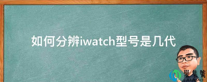 如何分辨iwatch型号是几代