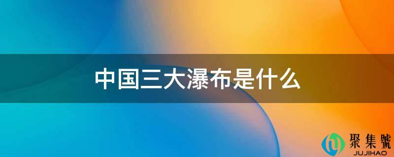 中国三大瀑布是什么