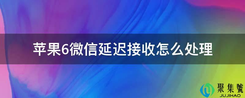 苹果6微信延迟接收怎么处理