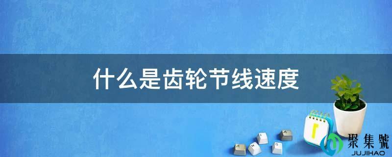 什么是齿轮节线速度