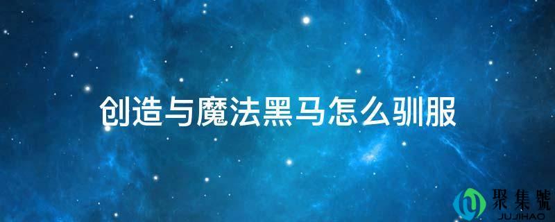 创造与魔法黑马怎么驯服