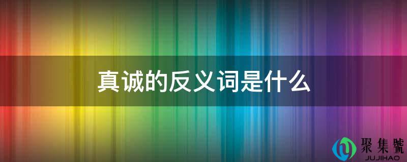 真诚的反义词是什么