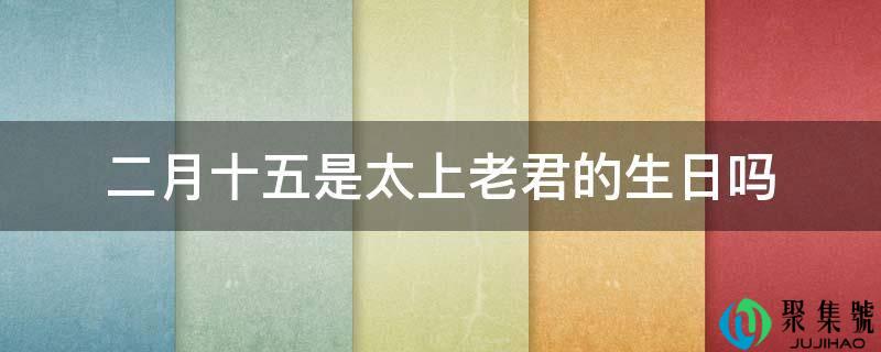 二月十五是太上老君的生日吗