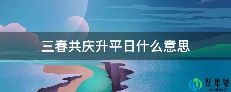 三春共庆升平日什么意思