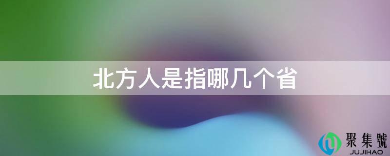 北方人是指哪几个省