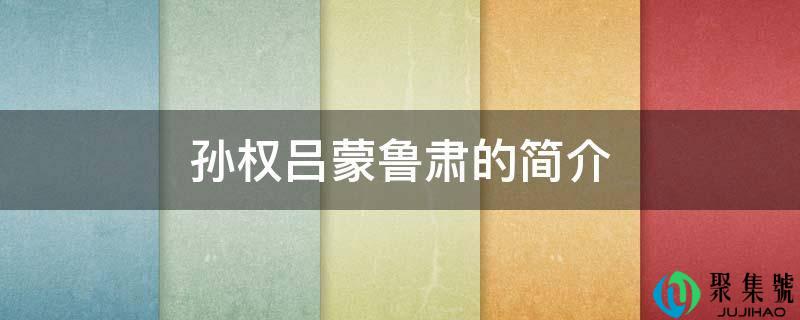 孙权吕蒙鲁肃的简介