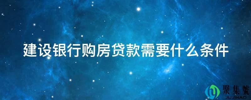 建设银行购房贷款需要什么条件