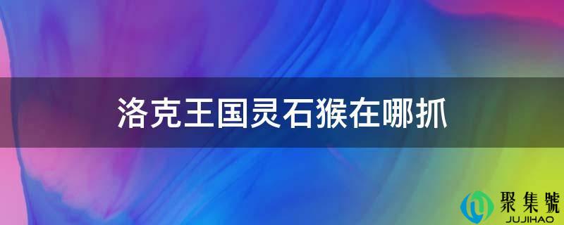 洛克王国灵石猴在哪抓