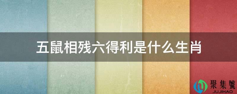 五鼠相残六得利是什么生肖