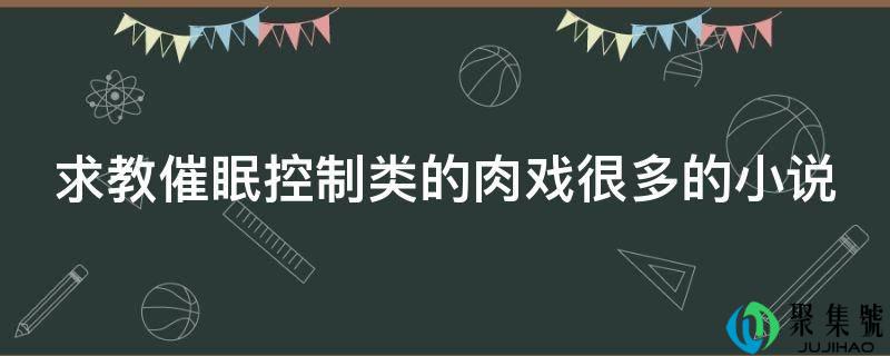 求教催眠控制类的肉戏很多的小说