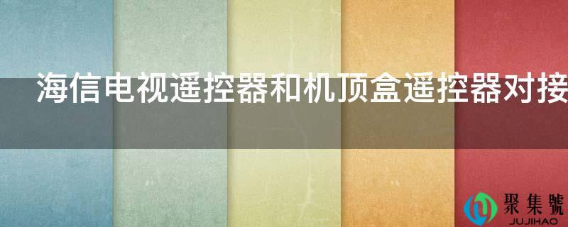 海信电视遥控器和机顶盒遥控器对接方式有哪些