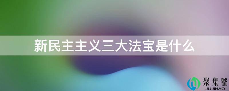 新民主主义三大法宝是什么