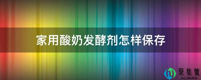 家用酸奶发酵剂怎样保存