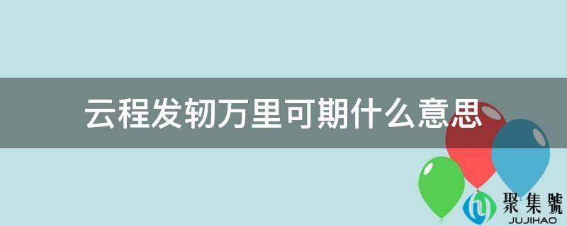 云程发轫万里可期什么意思