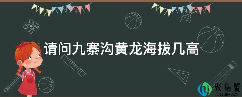 请问九寨沟黄龙海拔几高